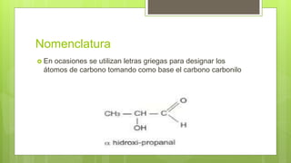 Nomenclatura
 En ocasiones se utilizan letras griegas para designar los
átomos de carbono tomando como base el carbono carbonilo
 