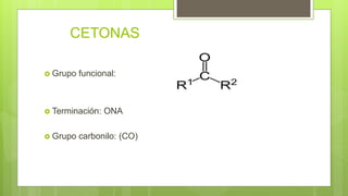 CETONAS
 Grupo funcional:
 Terminación: ONA
 Grupo carbonilo: (CO)
 