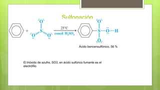 Sulfonación.
El trióxido de azufre, SO3, en ácido sulfúrico fumante es el
electrófilo
Ácido bencensulfónico, 56 %
 