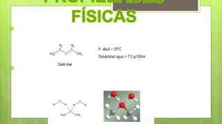 PROPIEDADES
FÍSICAS
Los éteres presentan unos puntos de ebullición inferiores a los
alcoholes
La importante solubilidad en agua se explica por los puentes de
hidrógeno combinación del H del agua y oxigeno O del éter.
 
