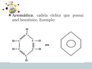 Aromática: cadeia cíclica que possui
anel benzênico. Exemplo:
 