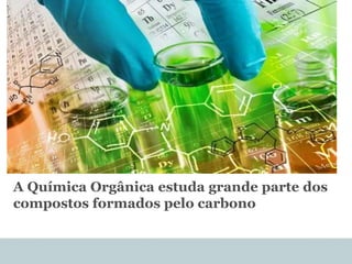 A Química Orgânica estuda grande parte dos
compostos formados pelo carbono
 