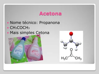 Acetona
 Nome técnico: Propanona
 CH3COCH3
 Mais simples Cetona
 