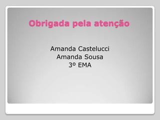 Obrigada pela atenção
Amanda Castelucci
Amanda Sousa
3º EMA
 