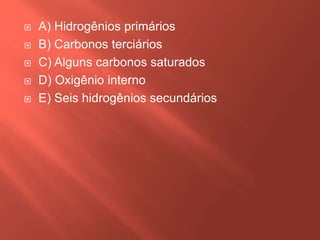 





A) Hidrogênios primários
B) Carbonos terciários
C) Alguns carbonos saturados
D) Oxigênio interno
E) Seis hidrogênios secundários

 