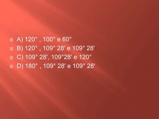 




A) 120° , 100° e 60°
B) 120° , 109° 28' e 109° 28'
C) 109° 28', 109°28' e 120°
D) 180° , 109° 28' e 109° 28'

 