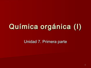 11
QuímicaQuímica orgánica (I)orgánica (I)
Unidad 7. Primera parteUnidad 7. Primera parte
 