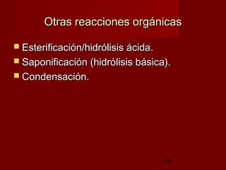 59
Otras reacciones orgánicasOtras reacciones orgánicas
 Esterificación/hidrólisis ácida.Esterificación/hidrólisis ácida.
 Saponificación (hidrólisis básica).Saponificación (hidrólisis básica).
 Condensación.Condensación.
 