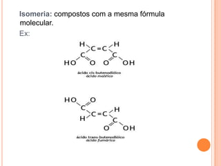 Isomeria: compostos com a mesma fórmula
molecular.
Ex:
 
