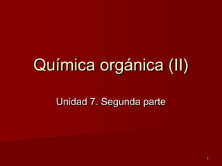 11
Química orgánica (II)Química orgánica (II)
Unidad 7. Segunda parteUnidad 7. Segunda parte
 