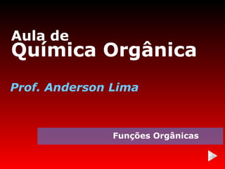 Aula de
Química Orgânica
Prof. Anderson Lima



               Funções Orgânicas
 