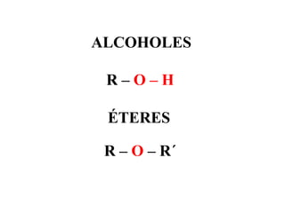 ALCOHOLES

 R–O–H

 ÉTERES

 R – O – R´
 