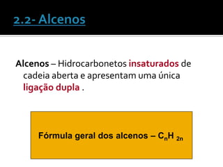Alcenos – Hidrocarbonetos insaturados de
  cadeia aberta e apresentam uma única
  ligação dupla .



     Fórmula geral dos alcenos – CnH 2n
 