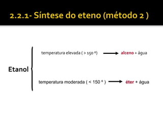 temperatura elevada ( > 150 º)    alceno + água


Etanol
         temperatura moderada ( < 150 º )     éter + água
 