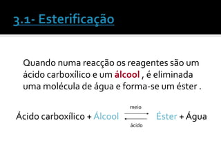 Quando numa reacção os reagentes são um
 ácido carboxílico e um álcool , é eliminada
 uma molécula de água e forma-se um éster .
                             meio
Ácido carboxílico + Álcool           Éster + Água
                             ácido
 