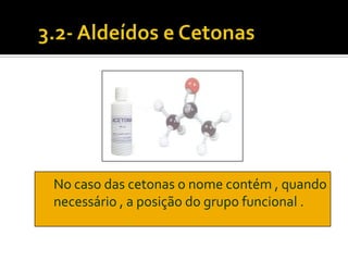 No caso das cetonas o nome contém , quando
necessário , a posição do grupo funcional .
 