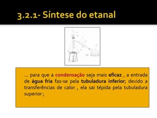 … para que a condensação seja mais eficaz , a entrada
de água fria faz-se pela tubuladura inferior; devido a
transferências de calor , ela sai tépida pela tubuladura
superior ;
 
