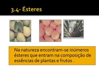 Na natureza encontram-se inúmeros
ésteres que entram na composição de
essências de plantas e frutos .
 