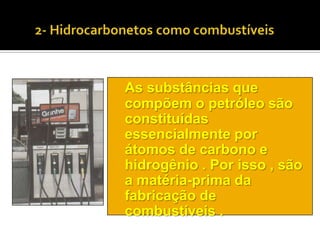 As substâncias que
compõem o petróleo são
constituídas
essencialmente por
átomos de carbono e
hidrogênio . Por isso , são
a matéria-prima da
fabricação de
combustíveis .
 