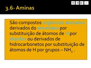 sair




São compostos orgânicos azotados
derivados do amoníaco por
substituição de átomos de H por
alquilos ou derivados de
hidrocarbonetos por substituição de
átomos de H por grupos – NH2 .
 