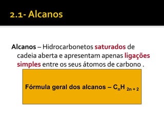 Alcanos – Hidrocarbonetos saturados de
  cadeia aberta e apresentam apenas ligações
  simples entre os seus átomos de carbono .


    Fórmula geral dos alcanos – CnH 2n + 2
 