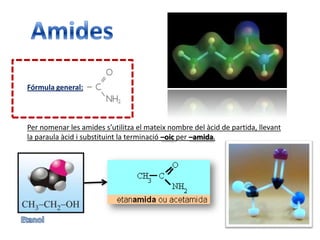 AmidesFórmula general:Per nomenar les amides s’utilitza el mateix nombre del àcid de partida, llevant la paraula àcid i substituint la terminació –oicper –amida.Etanol