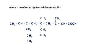 Vamos a nombrar el siguiente ácido carboxílico

C H3

C H3

C H3 - C H = C - C H2 - C - C H2 - C = C H - C OOH
C H2

C H2

C H2

C H3

C H3

 