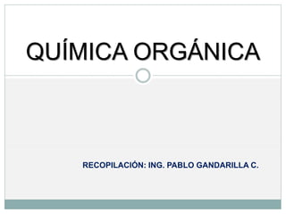 RECOPILACIÓN: ING. PABLO GANDARILLA C.
QUÍMICA ORGÁNICA
 