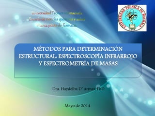 MÉTODOS PARA DETERMINACIÓN 
ESTRUCTURAL: ESPECTROSCOPÍA INFRARROJO 
Y ESPECTROMETRÍA DE MASAS 
Dra. Haydelba D’ Armas, PhD 
Mayo de 2014 
 