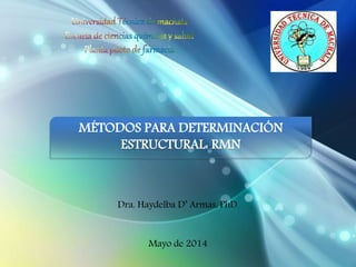MÉTODOS PARA DETERMINACIÓN 
ESTRUCTURAL: RMN 
Dra. Haydelba D’ Armas, PhD 
Mayo de 2014 
 