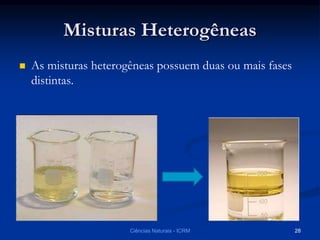 Misturas Heterogêneas
 As misturas heterogêneas possuem duas ou mais fases
distintas.
Ciências Naturais - ICRM 28
 