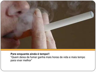 Pare enquanto ainda é tempo!!“Quem deixa de fumar ganha mais horas de vida e mais tempo para viver melhor”