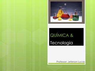 QUÍMICA &  Tecnologia Professor: Jeferson Lucas 