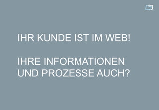 IHR KUNDE IST IM WEB!

IHRE INFORMATIONEN
UND PROZESSE AUCH?
 