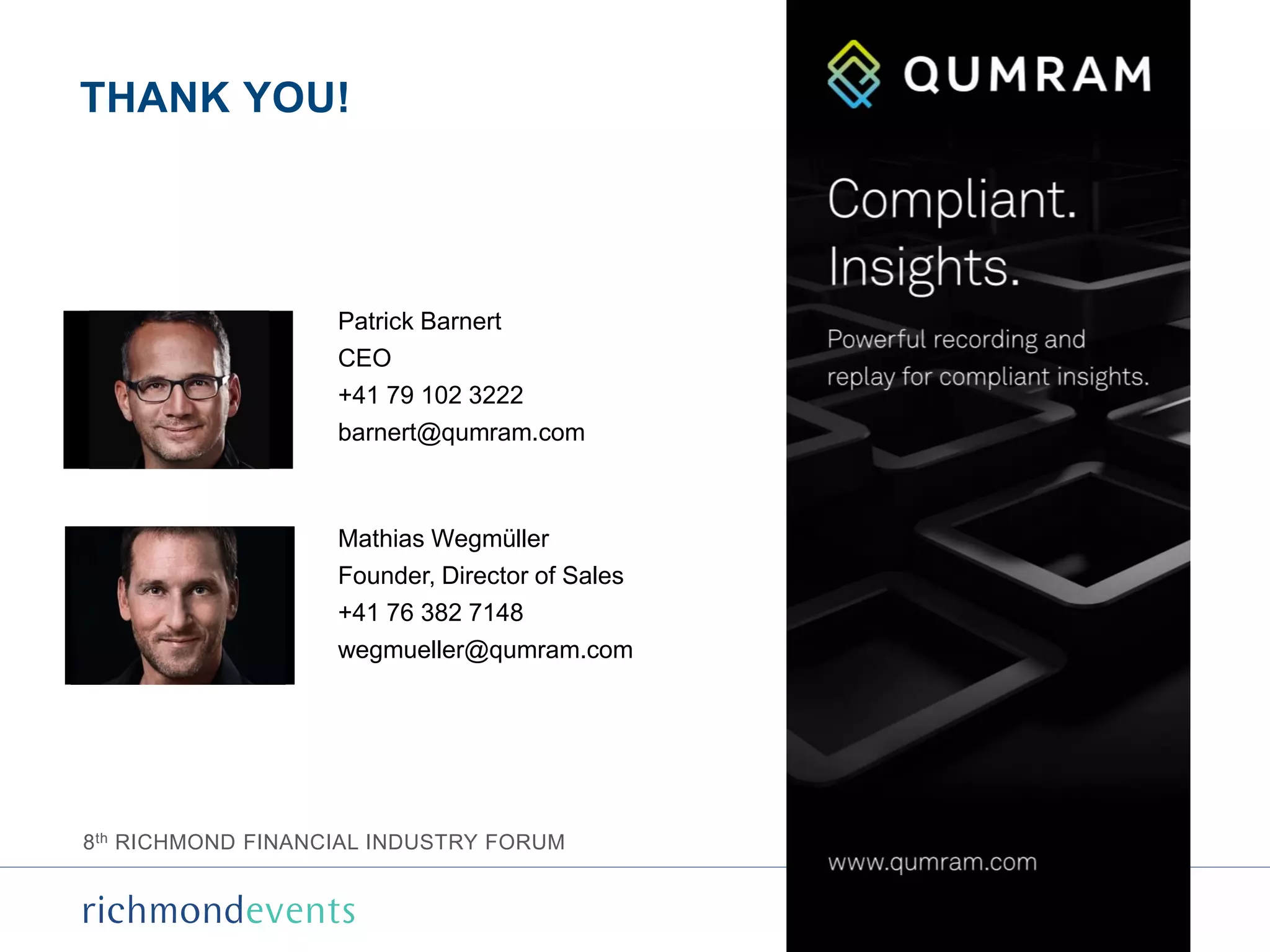 8th RICHMOND FINANCIAL INDUSTRY FORUM
THANK YOU!
Mathias Wegmüller
Founder, Director of Sales
+41 76 382 7148
wegmueller@qumram.com
Patrick Barnert
CEO
+41 79 102 3222
barnert@qumram.com
 