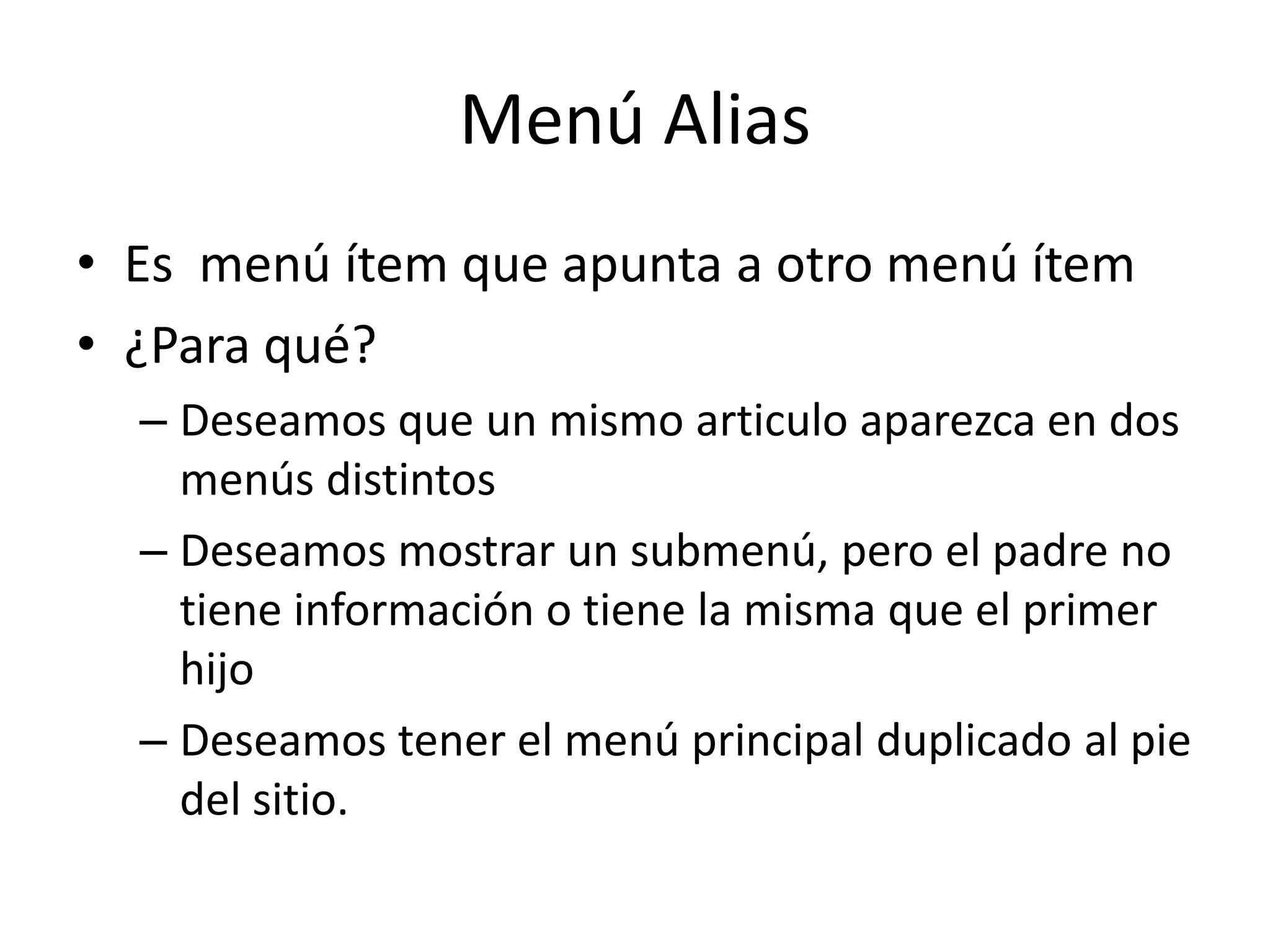 Menú AliasEs  menú ítem que apunta a otro menú ítem¿Para qué?Deseamos que un mismo articulo aparezca en dos menús distintos Deseamos mostrar un submenú, pero el padre no tiene información o tiene la misma que el primer hijoDeseamos tener el menú principal duplicado al pie del sitio.
