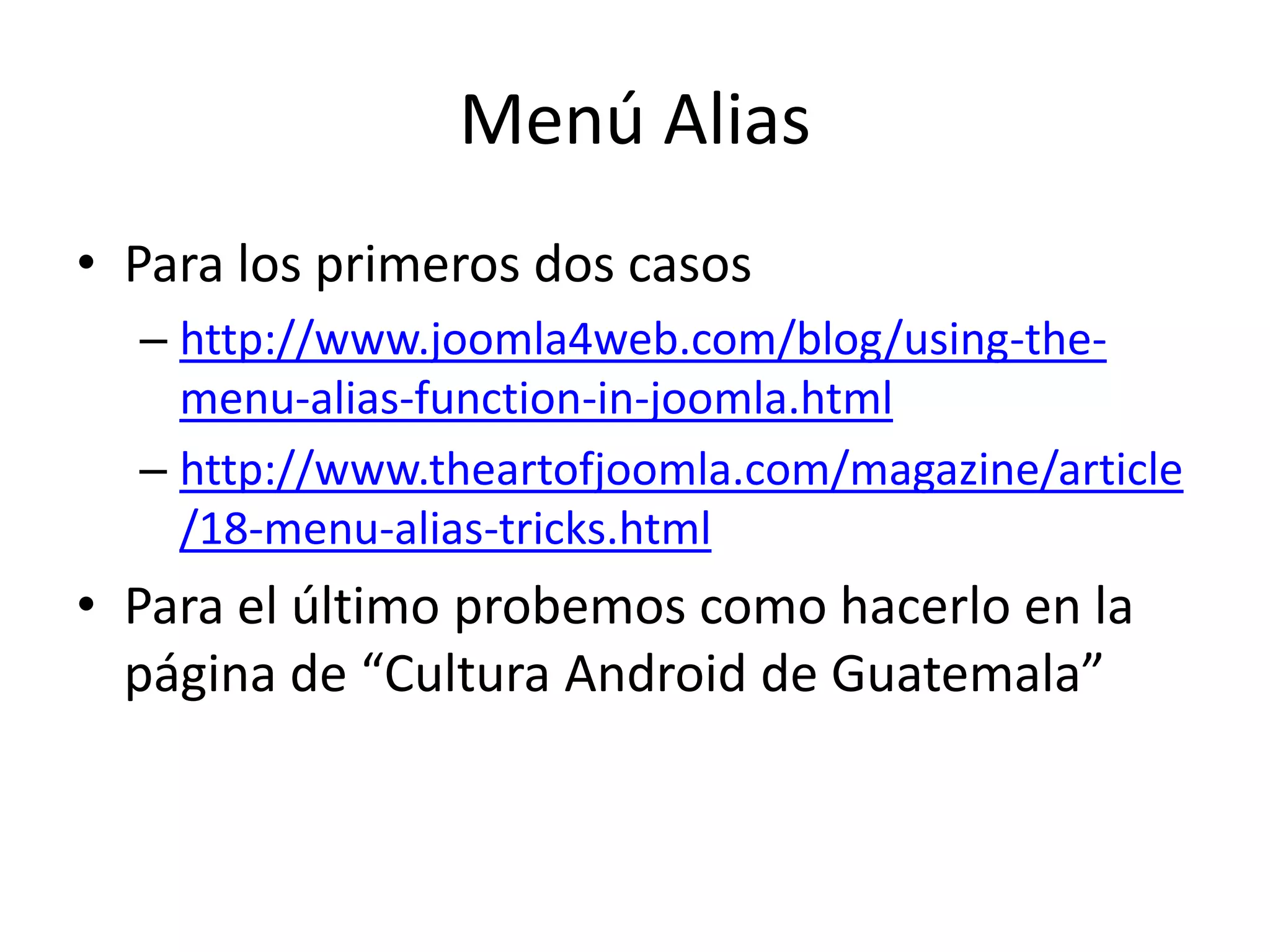 Menú AliasPara los primeros dos casoshttp://www.joomla4web.com/blog/using-the-menu-alias-function-in-joomla.htmlhttp://www.theartofjoomla.com/magazine/article/18-menu-alias-tricks.htmlPara el último probemos como hacerlo en la página de “Cultura Android de Guatemala”
