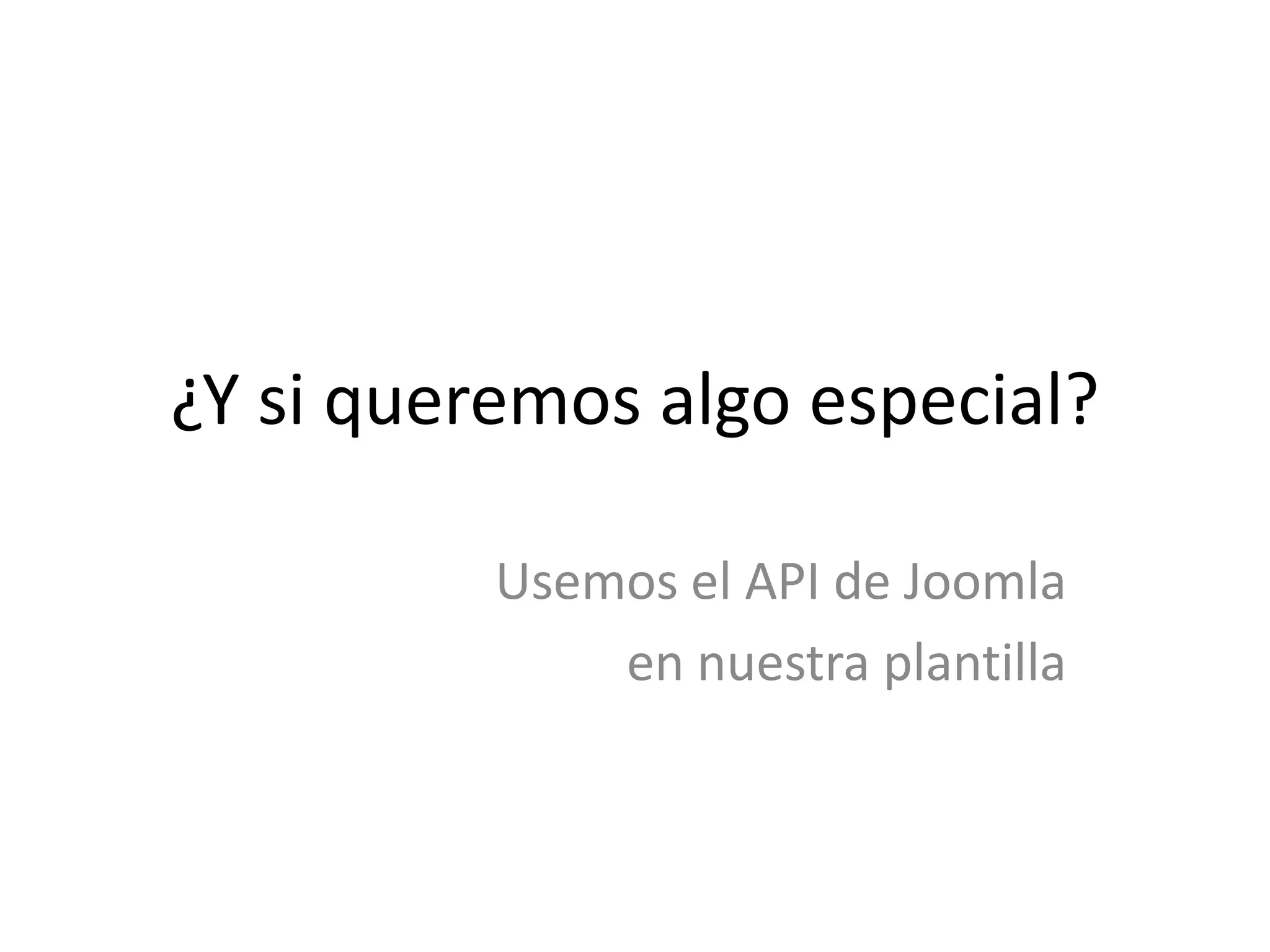 ¿Y si queremos algo especial?Usemos el API de Joomlaen nuestra plantilla