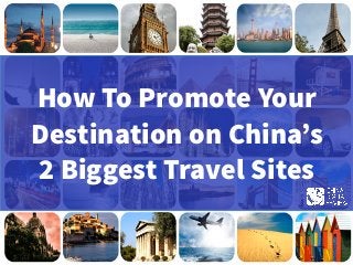 How To Promote Your
Destination on China’s
2 Biggest Travel Sites
 