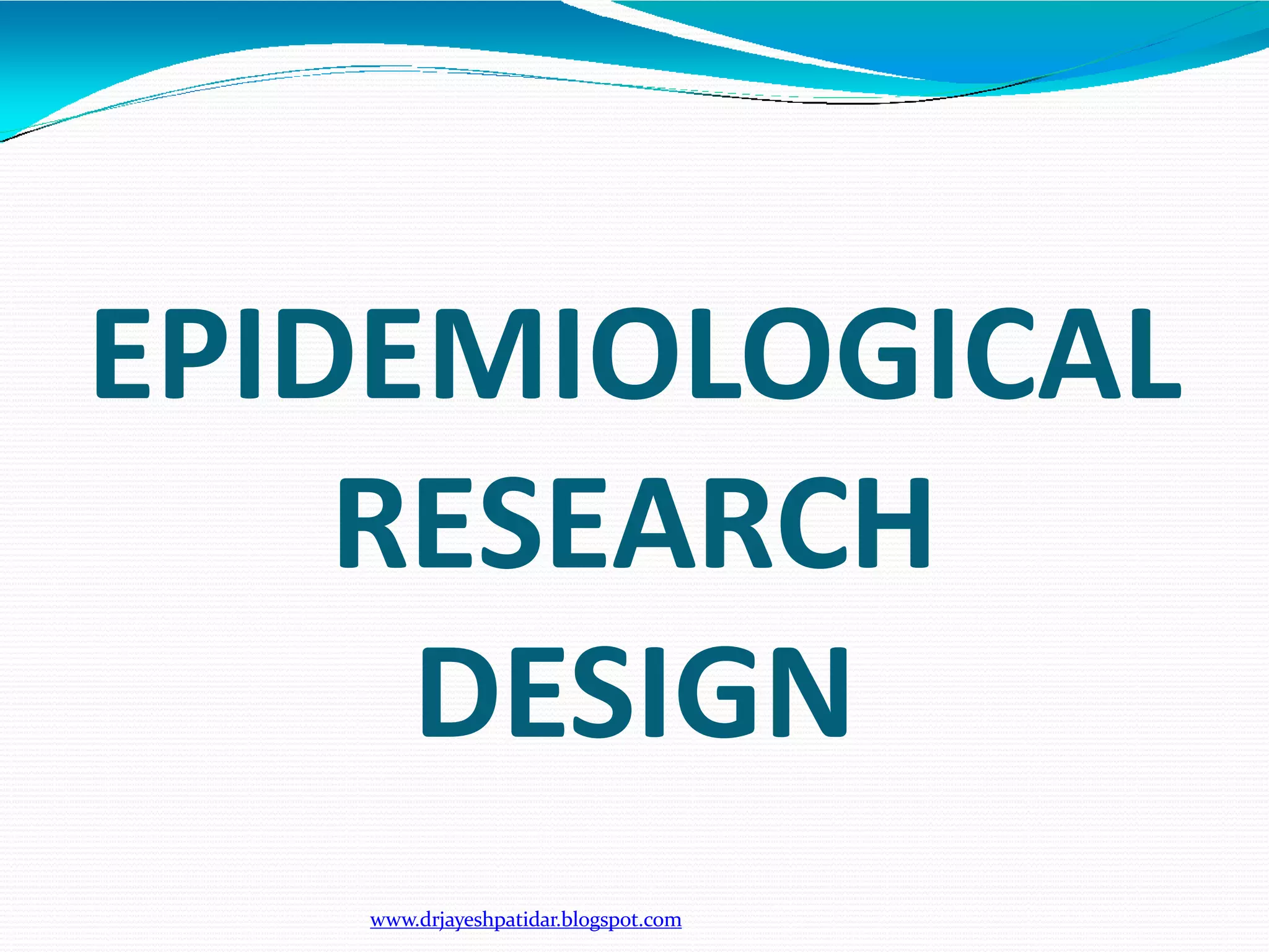 EPIDEMIOLOGICAL
RESEARCH
www.drjayeshpatidar.blogspot.com
DESIGN
 