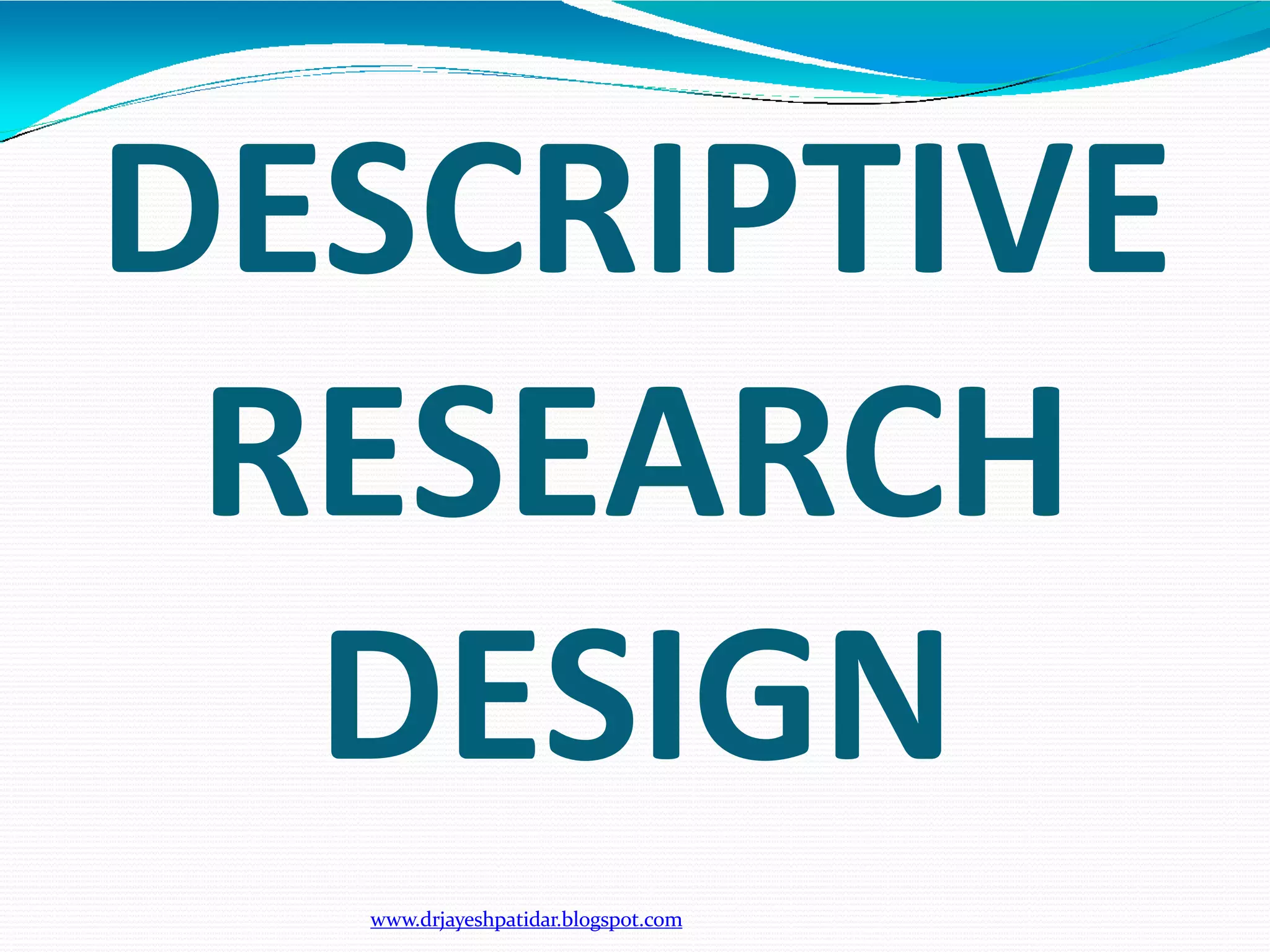 DESCRIPTIVE
RESEARCH
DESIGN
www.drjayeshpatidar.blogspot.com
 