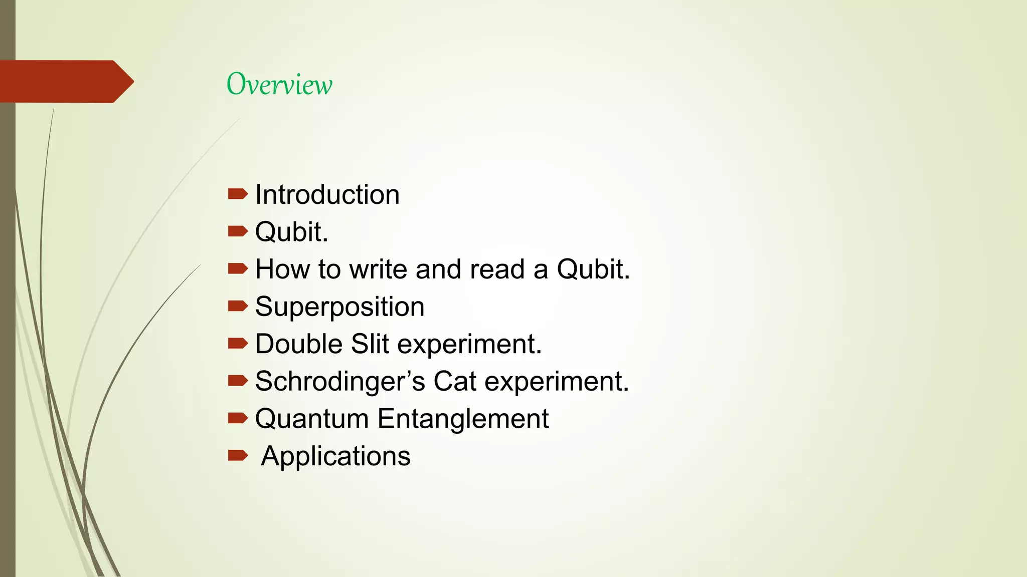 Overview
Introduction
Qubit.
How to write and read a Qubit.
Superposition
Double Slit experiment.
Schrodinger’s Cat experiment.
Quantum Entanglement
 Applications
 