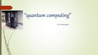 “quantum computing”
By shivangi gupta
 
