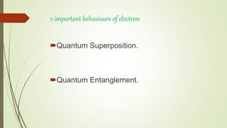2 important behaviours of electron
Quantum Superposition.
Quantum Entanglement.
 
