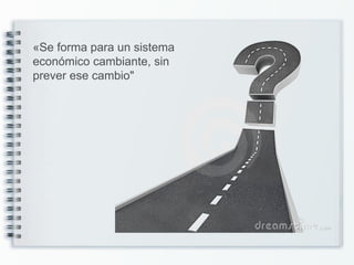 «Se forma para un sistema
económico cambiante, sin
prever ese cambio"
 