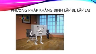 PHƯƠNG PHÁP KHẲNG ĐỊNH LẶP ĐI, LẶP LẠI
 