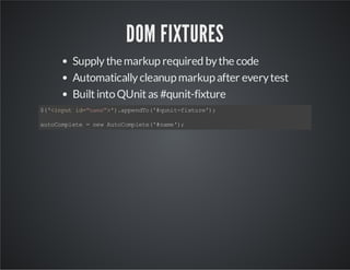 DOM FIXTURES
Supply the markup required by the code
Automatically cleanup markup after every test
Built into QUnit as #qun...