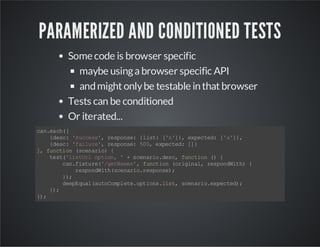 PARAMERIZED AND CONDITIONED TESTS
Some code is browser specific
maybe using a browser specific API
and might only be testa...