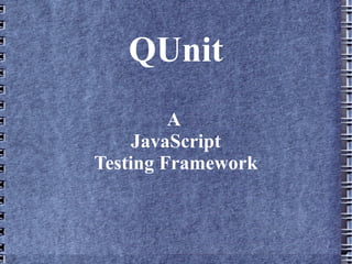 QUnit
         A
     JavaScript
Testing Framework
 
