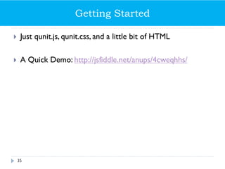 Getting Started
 Just qunit.js, qunit.css, and a little bit of HTML
 A Quick Demo: http://jsfiddle.net/anups/4cweqhhs/
35
 